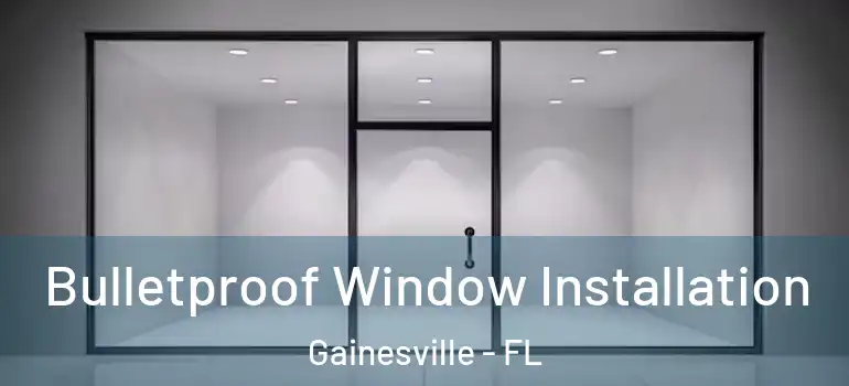Bulletproof Window Installation Gainesville - FL